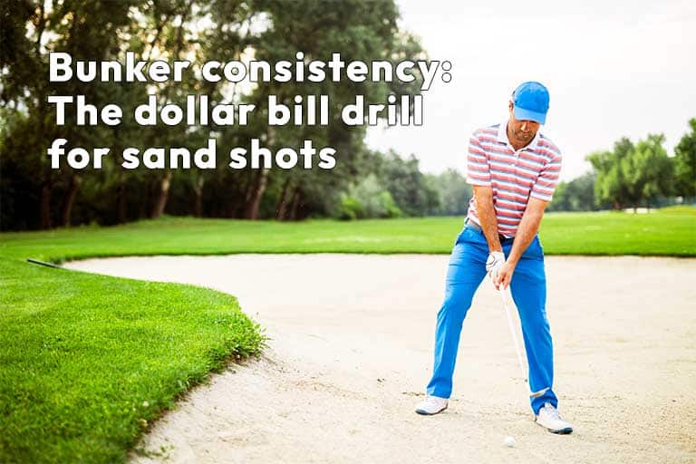 A golfer stands in a sand bunker, preparing to take a shot. Text on the image reads, "Bunker consistency: The dollar bill drill for sand shots.